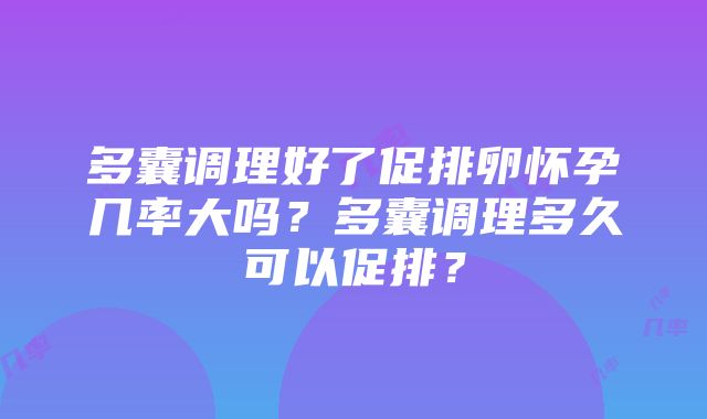 多囊调理好了促排卵怀孕几率大吗？多囊调理多久可以促排？