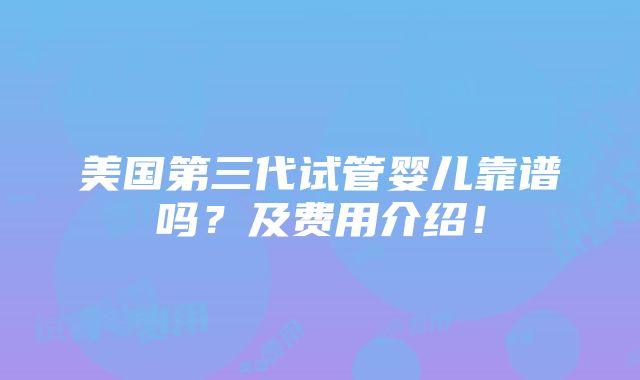 美国第三代试管婴儿靠谱吗？及费用介绍！