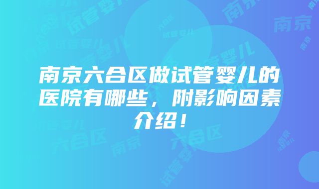 南京六合区做试管婴儿的医院有哪些，附影响因素介绍！