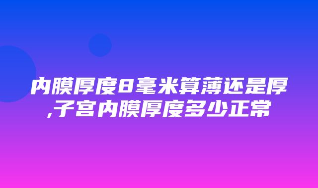 内膜厚度8毫米算薄还是厚,子宫内膜厚度多少正常