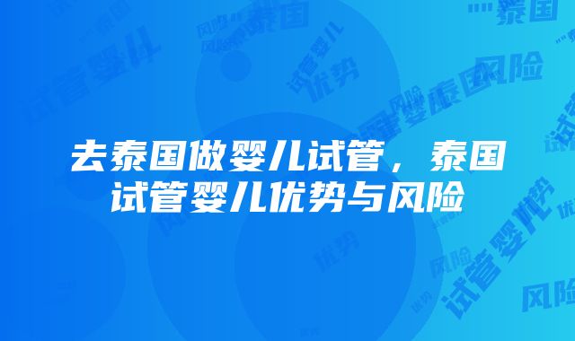 去泰国做婴儿试管，泰国试管婴儿优势与风险