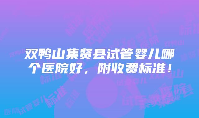 双鸭山集贤县试管婴儿哪个医院好，附收费标准！