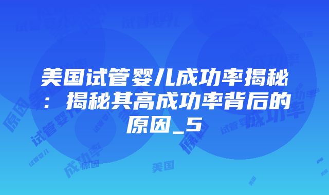 美国试管婴儿成功率揭秘：揭秘其高成功率背后的原因_5