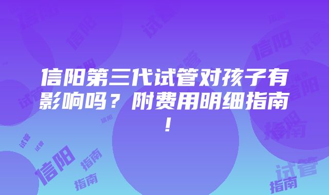 信阳第三代试管对孩子有影响吗？附费用明细指南！