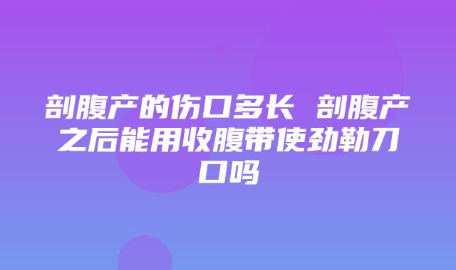 剖腹产的伤口多长 剖腹产之后能用收腹带使劲勒刀口吗