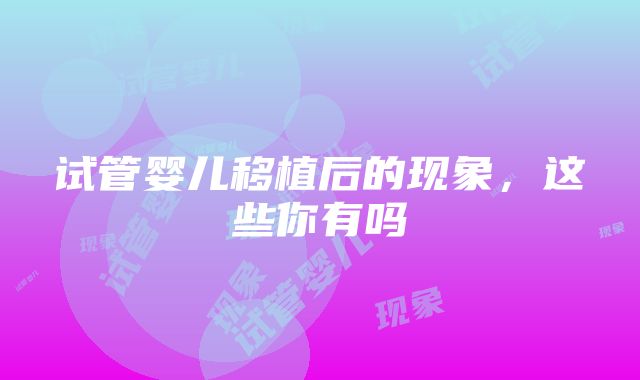 试管婴儿移植后的现象，这些你有吗