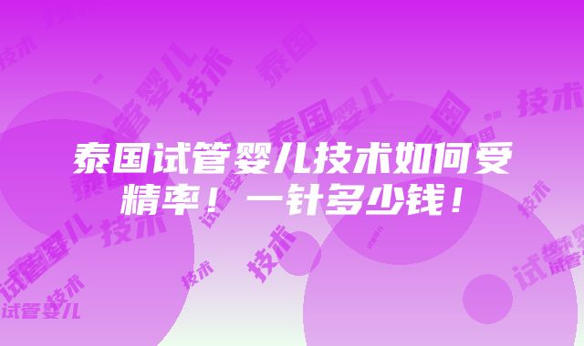 泰国试管婴儿技术如何受精率！一针多少钱！