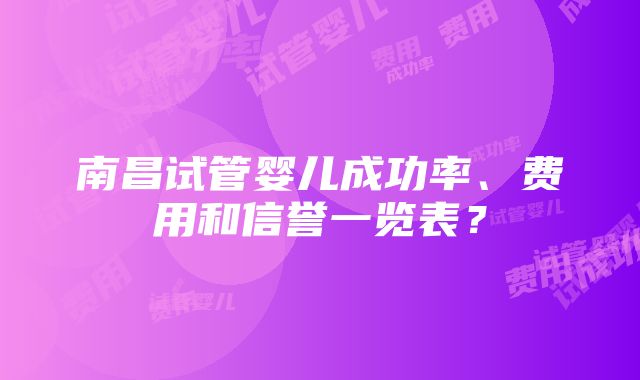 南昌试管婴儿成功率、费用和信誉一览表？