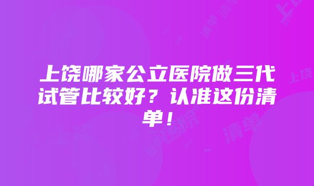 上饶哪家公立医院做三代试管比较好？认准这份清单！