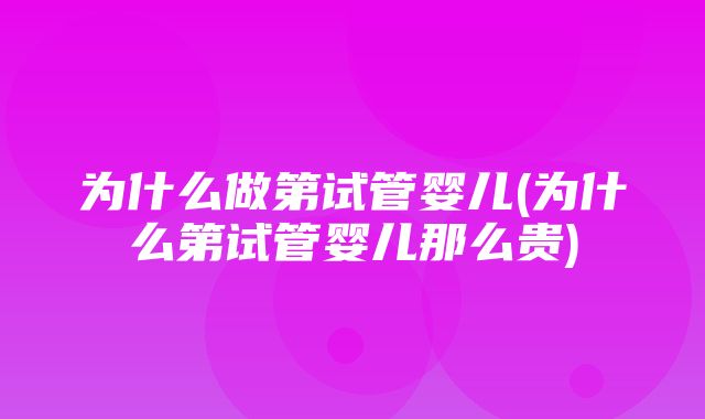 为什么做第试管婴儿(为什么第试管婴儿那么贵)