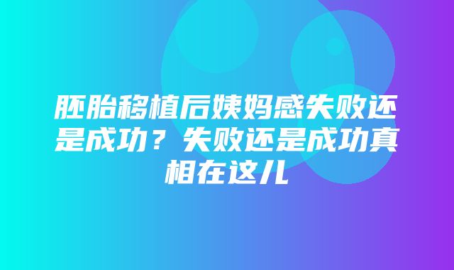 胚胎移植后姨妈感失败还是成功？失败还是成功真相在这儿