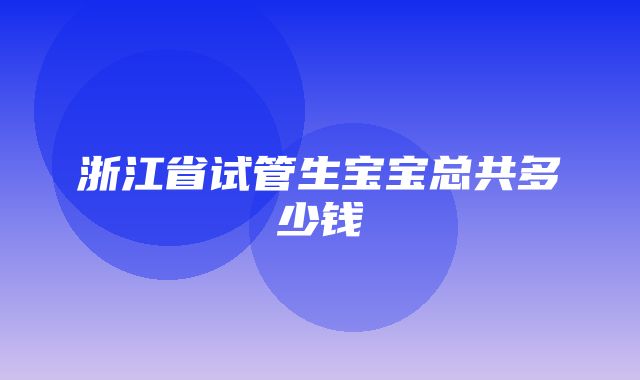 浙江省试管生宝宝总共多少钱