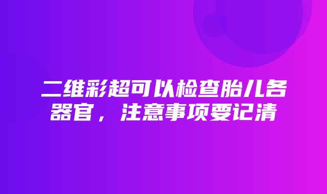 二维彩超可以检查胎儿各器官，注意事项要记清