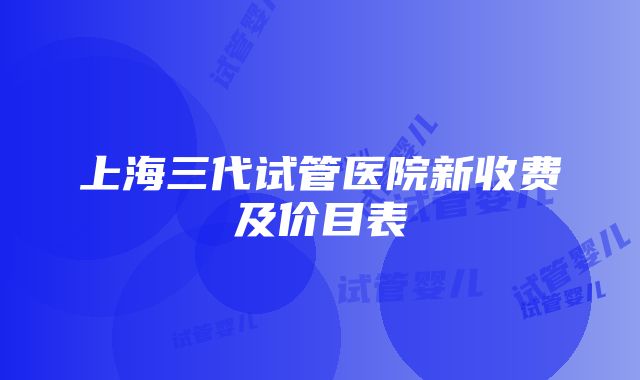 上海三代试管医院新收费及价目表