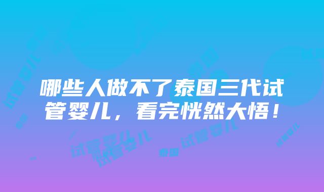 哪些人做不了泰国三代试管婴儿，看完恍然大悟！