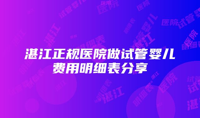 湛江正规医院做试管婴儿费用明细表分享