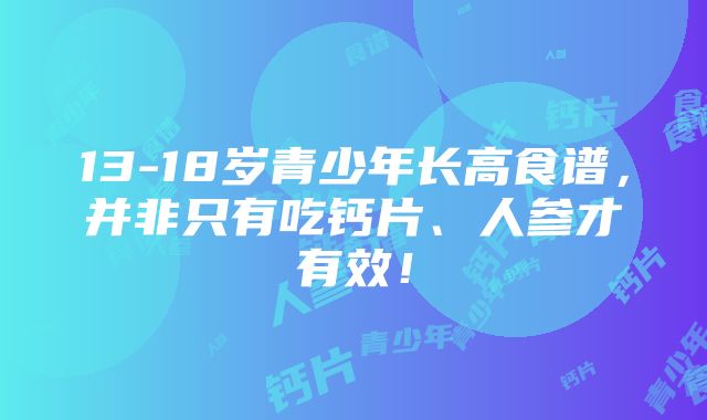 13-18岁青少年长高食谱，并非只有吃钙片、人参才有效！