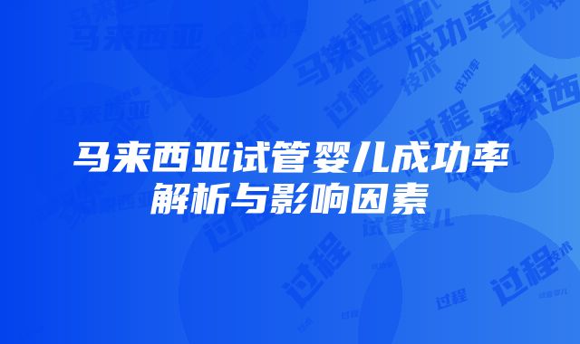 马来西亚试管婴儿成功率解析与影响因素