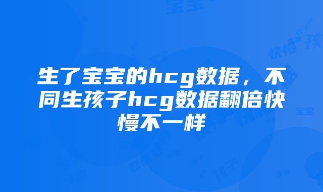 生了宝宝的hcg数据，不同生孩子hcg数据翻倍快慢不一样