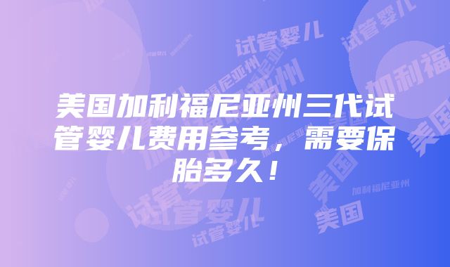 美国加利福尼亚州三代试管婴儿费用参考，需要保胎多久！