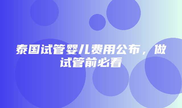 泰国试管婴儿费用公布，做试管前必看