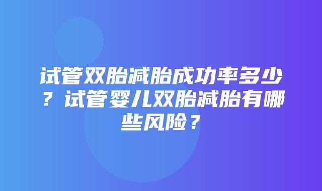 试管双胎减胎成功率多少？试管婴儿双胎减胎有哪些风险？