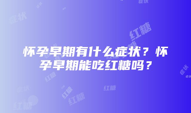 怀孕早期有什么症状？怀孕早期能吃红糖吗？