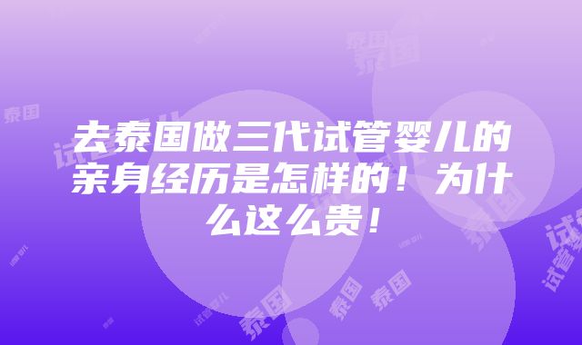 去泰国做三代试管婴儿的亲身经历是怎样的！为什么这么贵！