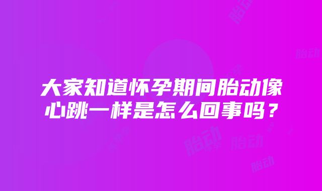 大家知道怀孕期间胎动像心跳一样是怎么回事吗？