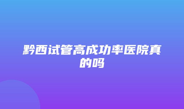 黔西试管高成功率医院真的吗