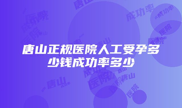 唐山正规医院人工受孕多少钱成功率多少