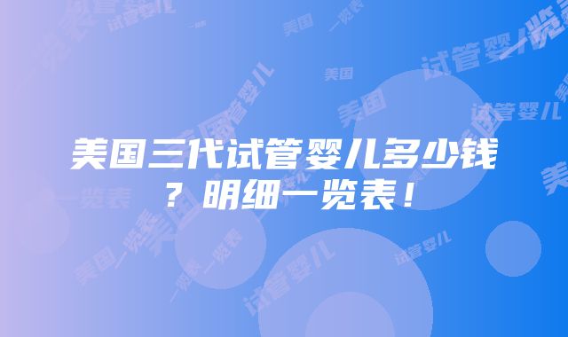 美国三代试管婴儿多少钱？明细一览表！