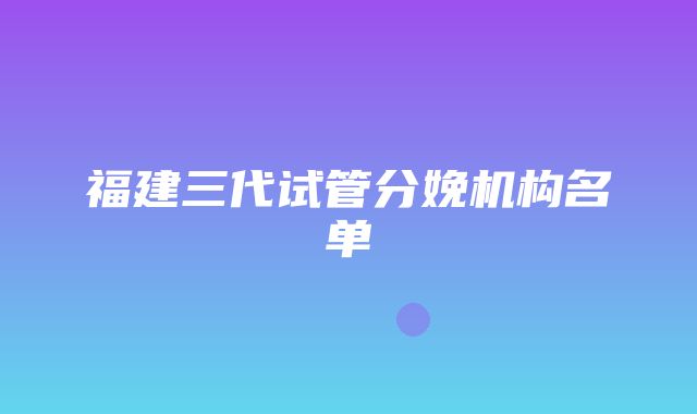 福建三代试管分娩机构名单