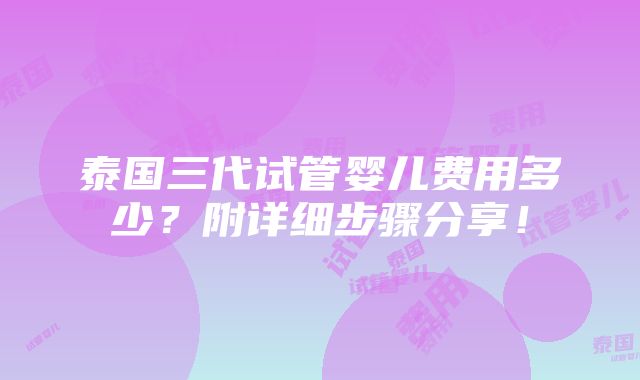 泰国三代试管婴儿费用多少？附详细步骤分享！