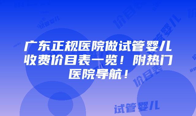 广东正规医院做试管婴儿收费价目表一览！附热门医院导航！