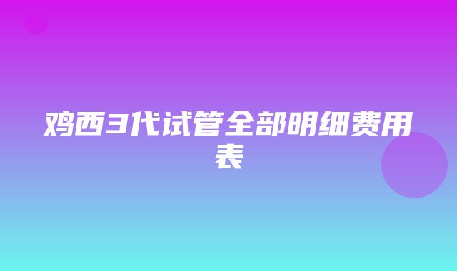 鸡西3代试管全部明细费用表