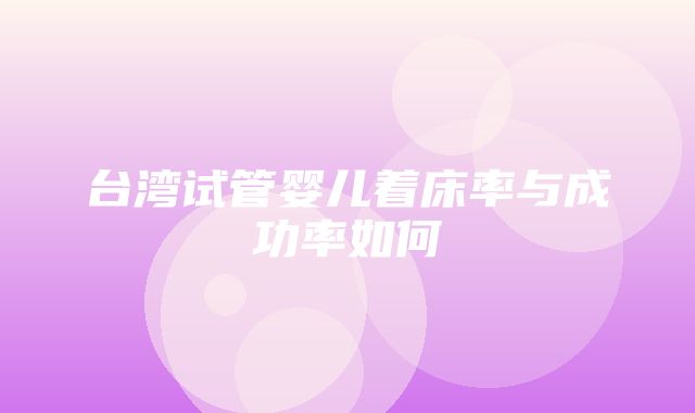 台湾试管婴儿着床率与成功率如何