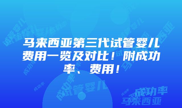 马来西亚第三代试管婴儿费用一览及对比！附成功率、费用！