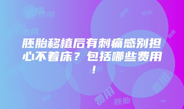 胚胎移植后有刺痛感别担心不着床？包括哪些费用！