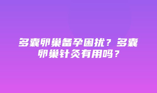 多囊卵巢备孕困扰？多囊卵巢针灸有用吗？