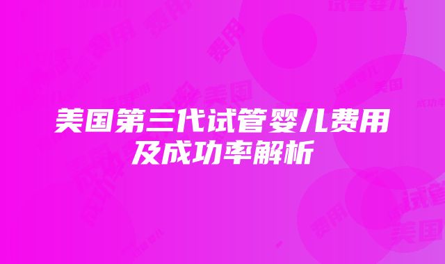 美国第三代试管婴儿费用及成功率解析