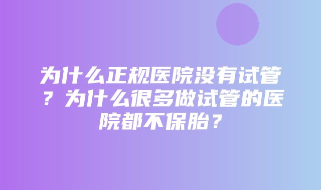 为什么正规医院没有试管？为什么很多做试管的医院都不保胎？