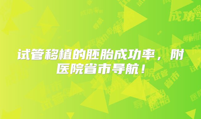 试管移植的胚胎成功率，附医院省市导航！