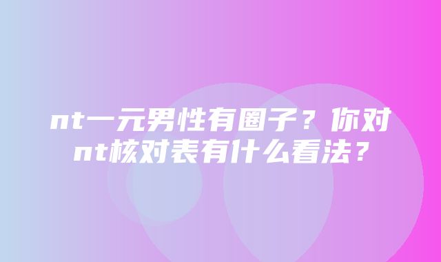 nt一元男性有圈子？你对nt核对表有什么看法？