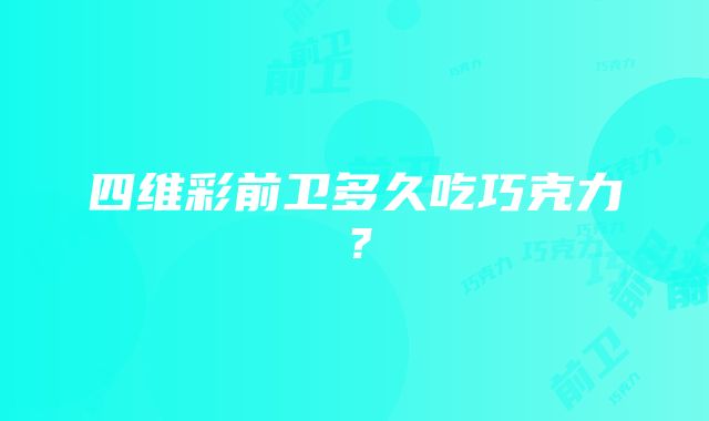 四维彩前卫多久吃巧克力？