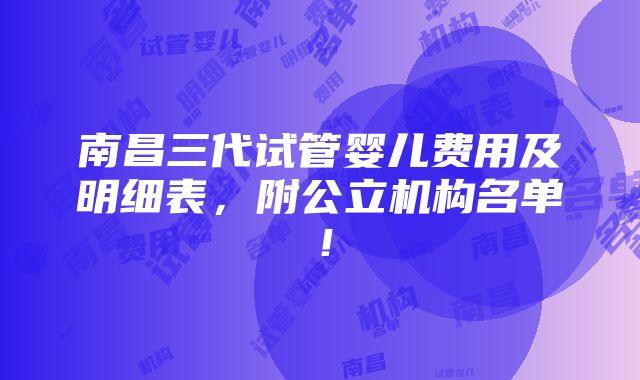 南昌三代试管婴儿费用及明细表，附公立机构名单！