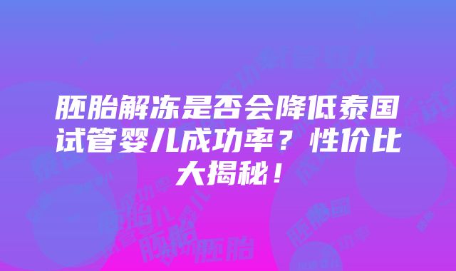 胚胎解冻是否会降低泰国试管婴儿成功率？性价比大揭秘！