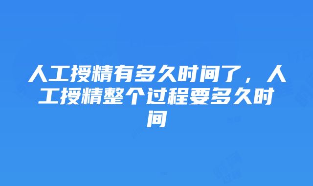 人工授精有多久时间了，人工授精整个过程要多久时间