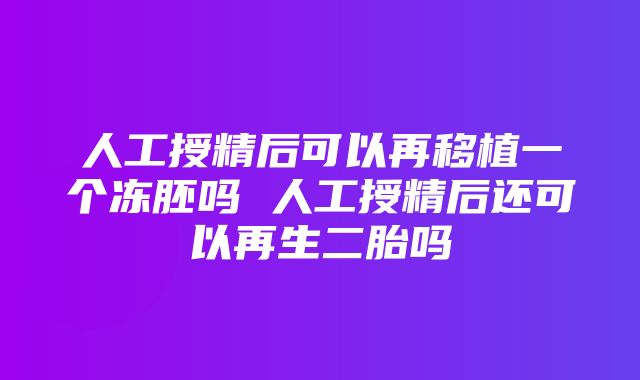 人工授精后可以再移植一个冻胚吗 人工授精后还可以再生二胎吗