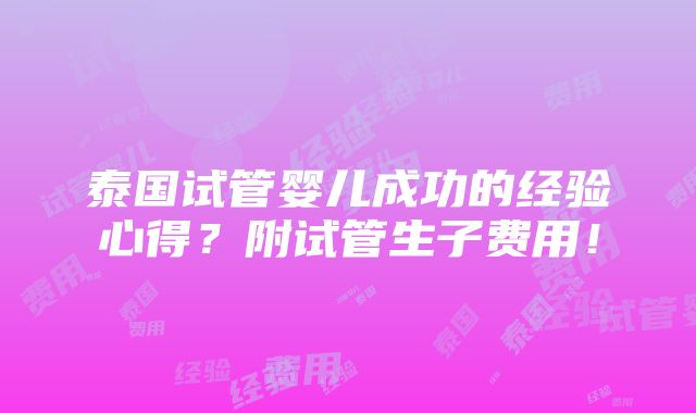 泰国试管婴儿成功的经验心得？附试管生子费用！